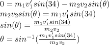 0=m_1v_1'sin(34)-m_2v_2sin(\theta)\\&#10;m_2v_2sin(\theta)=m_1v_1'sin(34)\\&#10;sin(\theta)=\frac{m_1v_1'sin(34)}{m_2v_2}\\&#10;\theta=sin^{-1}(\frac{m_1v_1'sin(34)}{m_2v_2})