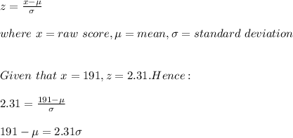 z=\frac{x-\mu}{\sigma} \\\\where\ x=raw\ score, \mu=mean,\sigma=standard\ deviation\\\\\\Given\ that\ x=191,z=2.31.Hence:\\\\2.31=\frac{191-\mu}{\sigma} \\\\191-\mu=2.31\sigma