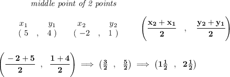 \bf ~~~~~~~~~~~~\textit{middle point of 2 points }\\ \quad \\&#10;\begin{array}{ccccccccc}&#10;&&x_1&&y_1&&x_2&&y_2\\&#10;%  (a,b)&#10;&&(~{{ 5}} &,&{{ 4}}~) &#10;%  (c,d)&#10;&&(~{{ -2}} &,&{{ 1}}~)&#10;\end{array}\qquad&#10;%   coordinates of midpoint &#10;\left(\cfrac{{{ x_2}} + {{ x_1}}}{2}\quad ,\quad \cfrac{{{ y_2}} + {{ y_1}}}{2} \right)&#10;\\\\\\&#10;\left( \cfrac{-2+5}{2}~~,~~\cfrac{1+4}{2} \right)\implies \left(\frac{3}{2}~~,~~\frac{5}{2}  \right)\implies \left(1\frac{1}{2}~~,~~2\frac{1}{2}  \right)