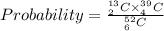 Probability=\frac{_2^{13}\txterm{C}\times _4^{39}\txterm{C}}{_6^{52}\txterm{C}}