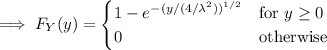 \implies F_Y(y)=\begin{cases}1-e^{-(y/(4/\lambda^2))^{1/2}}&\text{for }y\ge0\\0&\text{otherwise}\end{cases}