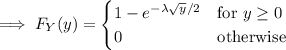 \implies F_Y(y)=\begin{cases}1-e^{-\lambda\sqrt y/2}&\text{for }y\ge0\\0&\text{otherwise}\end{cases}