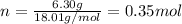 n= \frac{6.30 g}{18.01 g/mol}=0.35 mol