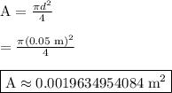 \text{A} = \frac{\pi d^2}{4}&#10;\\ &#10;\\ = \frac{\pi (0.05 \text{ m})^2}{4}&#10;\\&#10;\\ \boxed{\text{A} \approx 0.0019634954084\text{ m}^2}