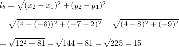 l_b= \sqrt{(x_2-x_1)^2+(y_2-y_1)^2}  \\  \\ = \sqrt{(4-(-8))^2+(-7-2)^2} = \sqrt{(4+8)^2+(-9)^2}  \\  \\ = \sqrt{12^2+81} = \sqrt{144+81} = \sqrt{225} =15