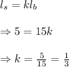 l_s=kl_b \\  \\ \Rightarrow5=15k \\  \\ \Rightarrow k= \frac{5}{15} = \frac{1}{3}