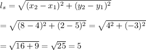 l_s= \sqrt{(x_2-x_1)^2+(y_2-y_1)^2} \\ \\ = \sqrt{(8-4)^2+(2-5)^2} = \sqrt{4^2+(-3)^2} \\ \\ = \sqrt{16+9} = \sqrt{25} =5