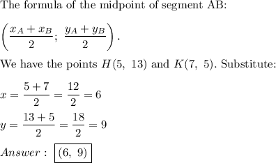 \text{The formula of the midpoint of segment AB:}\\\\\left(\dfrac{x_A+x_B}{2};\ \dfrac{y_A+y_B}{2}\right).\\\\\text{We have the points}\ H(5,\ 13)\ \text{and}\ K(7,\ 5).\ \text{Substitute:}\\\\x=\dfrac{5+7}{2}=\dfrac{12}{2}=6\\\\y=\dfrac{13+5}{2}=\dfrac{18}{2}=9\\\\\ \boxed{(6,\ 9)}