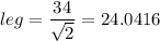 leg = \dfrac{34}{\sqrt{2}} = 24.0416