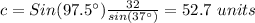 c=Sin(97.5\°)\frac{32}{sin(37\°)}=52.7\ units