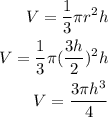 \begin{aligned} V=\dfrac{1}{3} \pi r^2h\\V=\dfrac{1}{3} \pi (\dfrac{3h}{2})^2h\\V=\dfrac{3\pi h^3}{4}\end{aligned}