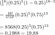 (_5^{18})(0.25)^5(1-0.25)^{18-5}&#10;\\&#10;\\=\frac{18!}{5!13!}(0.25)^5(0.75)^{13}&#10;\\&#10;\\=8568(0.25)^5(0.75)^{13}&#10;\\=0.1988=19.88%