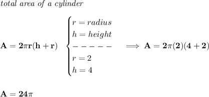 \bf \textit{total area of a cylinder}\\\\&#10;A=2\pi r(h+r)~~&#10;\begin{cases}&#10;r=radius\\&#10;h=height\\&#10;-----\\&#10;r=2\\&#10;h=4&#10;\end{cases}\implies A=2\pi (2)(4+2)\\\\\\ A=24\pi