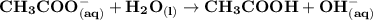 \mathbf{CH_3COO^{-}_{(aq)} +H_2O _{(l)} \to CH_3COOH +OH^{-} _{(aq)}}