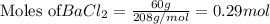 \text{Moles of}BaCl_2}=\frac{60g}{208g/mol}=0.29mol