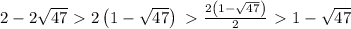 2-2\sqrt{47} \ \textgreater \  2\left(1-\sqrt{47}\right) \ \textgreater \  \frac{2\left(1-\sqrt{47}\right)}{2} \ \textgreater \  1-\sqrt{47}