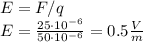 E= F/q\\&#10;E=\frac{25\cdot 10^{-6}}{50 \cdot 10^{-6}}=0.5 \frac{V}{m}