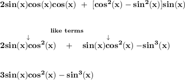 \bf 2sin(x)cos(x)cos(x)~+~[cos^2(x)-sin^2(x)]sin(x)&#10;\\\\\\&#10;\stackrel{like~terms}{\stackrel{\downarrow }{2sin(x)cos^2(x)}~~+~~\stackrel{\downarrow }{sin(x)cos^2(x)}}-sin^3(x)&#10;\\\\\\&#10;3sin(x)cos^2(x)-sin^3(x)