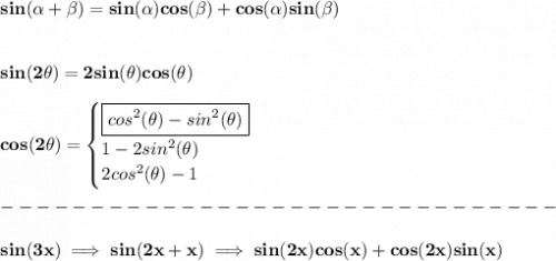 \bf sin({{ \alpha}} + {{ \beta}})=sin({{ \alpha}})cos({{ \beta}}) + cos({{ \alpha}})sin({{ \beta}})&#10;\\\\\\&#10;sin(2\theta)=2sin(\theta)cos(\theta)&#10;\\ \quad \\&#10;cos(2\theta)=&#10;\begin{cases}&#10;\boxed{cos^2(\theta)-sin^2(\theta)}\\&#10;1-2sin^2(\theta)\\&#10;2cos^2(\theta)-1&#10;\end{cases}\\\\&#10;-------------------------------\\\\&#10;sin(3x)\implies sin(2x+x)\implies sin(2x)cos(x)+cos(2x)sin(x)