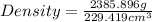 Density=\frac{2385.896g}{229.419cm^3}
