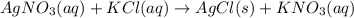 AgNO_{3}(aq) + KCl(aq) \rightarrow AgCl(s) + KNO_{3}(aq)