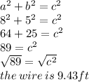 {a}^{2}  +  {b}^{2}  =  {c }^{2}  \\  {8}^{2}  +  {5}^{2}  =  {c}^{2} \\ 64  + 25 =  {c}^{2}  \\ 89 =  {c}^{2} \\  \sqrt{89 }   =   \sqrt{ {c}^{2} }  \\ the \: wire \: is \: 9.43ft