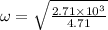 \omega =\sqrt{\frac{2.71\times 10^{3}}{4.71}}