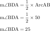 \rm m \angle BDA=\dfrac{1}{2}\times Arc AB\\\\ m \angle BDA=\dfrac{1}{2}\times 50\\\\  m \angle BDA = 25