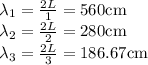 \lambda_1=\frac{2L}{1}=560$cm\\ \lambda_2=\frac{2L}{2}=280$cm\\ \lambda_3=\frac{2L}{3}=186.67$cm\\