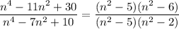 \dfrac{n^4-11n^2+30}{n^4-7n^2+10} = \dfrac{(n^2-5)(n^2-6)}{(n^2-5)(n^2-2)}