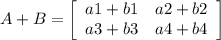 A + B = \left[\begin{array}{ccc}a1 + b1&a2 + b2\\a3 + b3&a4 + b4\\\end{array}\right]