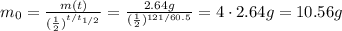m_0= \frac{m(t)}{ (\frac{1}{2})^{t/t_{1/2}} } = \frac{2.64 g}{( \frac{1}{2} )^{121/60.5}} =4 \cdot 2.64 g=10.56 g