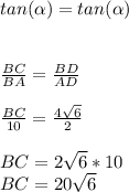 tan(\alpha )=tan(\alpha )\\\\ \\\frac{BC}{BA} =\frac{BD}{AD} \\\\\frac{BC}{10} =\frac{4\sqrt{6} }{2}\\\\BC=2\sqrt{6} *10\\BC=20\sqrt{6}