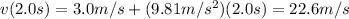 v(2.0 s)=3.0 m/s + (9.81 m/s^2)(2.0 s)=22.6 m/s