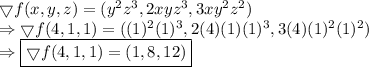 \bigtriangledown f(x, y ,z) = (y^2 z^3, 2xyz^3, 3xy^2 z^2)&#10;\\ \Rightarrow \bigtriangledown f(4, 1, 1) = ((1)^2 (1)^3, 2(4)(1)(1)^3, 3(4)(1)^2 (1)^2)&#10;\\ \Rightarrow \boxed{\bigtriangledown f(4, 1, 1) = (1, 8, 12)}