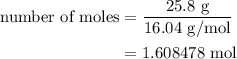 \begin{aligned}{\text{number of moles}}&=\frac{{{\text{25}}{\text{.8 g}}}}{{{\text{16}}{\text{.04 g/mol}}}}\\&={\text{1}}{\text{.608478 mol}}\\\end{aligned}