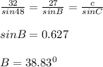 \frac{32}{sin48}=\frac{27}{sinB}=\frac{c}{sinC}\\\\sinB=0.627\\\\B=38.83^0