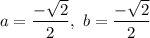 \displaystyle{ a= \frac{ -\sqrt{2} }{2}, \ b= \frac{ -\sqrt{2} }{2}