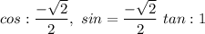 \displaystyle{ cos:\frac{ -\sqrt{2} }{2}, \ sin= \frac{ -\sqrt{2} }{2} \ tan: 1