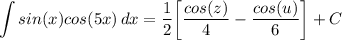 \displaystyle \int {sin(x)cos(5x)} \, dx = \frac{1}{2} \bigg[ \frac{cos(z)}{4} - \frac{cos(u)}{6} \bigg] + C