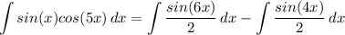 \displaystyle \int {sin(x)cos(5x)} \, dx = \int {\frac{sin(6x)}{2}} \, dx - \int {\frac{sin(4x)}{2}} \, dx