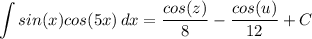 \displaystyle \int {sin(x)cos(5x)} \, dx = \frac{cos(z)}{8} - \frac{cos(u)}{12} + C
