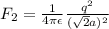 F_2=\frac{1}{4\pi \epsilon}\frac{q^2}{(\sqrt{2}a)^2}