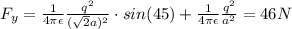 F_y=\frac{1}{4\pi \epsilon}\frac{q^2}{(\sqrt{2}a)^2}\cdot sin(45)+\frac{1}{4\pi \epsilon}\frac{q^2}{a^2}=46N