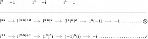 \bf i^2=-1\qquad\qquad i^3=-i\qquad \qquad i^4=1 \\\\[-0.35em] \rule{34em}{0.25pt}\\\\ i^{22}\implies i^{(4\cdot 5)+2}\implies i^{4\cdot 5}i^2\implies (i^4)^5 i^2\implies 1^5(-1)\implies -1~\dotfill \bigotimes \\\\\\ i^{11}\implies i^{(2\cdot 5)+1}\implies (i^2)^5 i\implies (-1)^5(i)\implies -i~\dotfill \checkmark