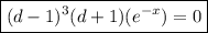 \\ \boxed{(d - 1)^3(d + 1) (e^{-x}) = 0 }