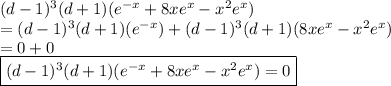 (d - 1)^3(d + 1) (e^{-x} + 8xe^x - x^2e^x)  &#10;\\ = (d - 1)^3(d + 1)(e^{-x}) + (d - 1)^3(d + 1)(8xe^x - x^2e^x)&#10;\\ = 0 + 0&#10;\\ \boxed{(d - 1)^3(d + 1) (e^{-x} + 8xe^x - x^2e^x)  = 0}