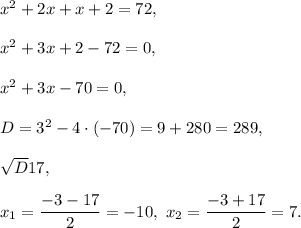 x^2+2x+x+2=72,\\ \\x^2+3x+2-72=0,\\ \\x^2+3x-70=0,\\ \\D=3^2-4\cdot (-70)=9+280=289,\\ \\\sqrt{D}17,\\ \\x_1=\dfrac{-3-17}{2}=-10,\ x_2=\dfrac{-3+17}{2}=7.