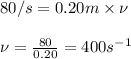 80/s=0.20m\times \nu\\\\\nu=\frac{80}{0.20}=400s^{-1}