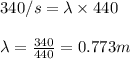 340/s=\lambda\times 440\\\\\lambda=\frac{340}{440}=0.773m